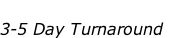 FAST! 
3-5 Day Turnaround    